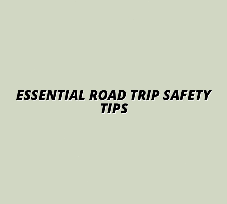 Essential Road Trip Safety Tips
